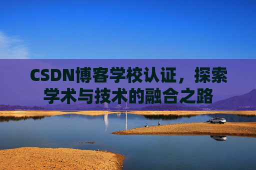 CSDN博客学校认证，探索学术与技术的融合之路